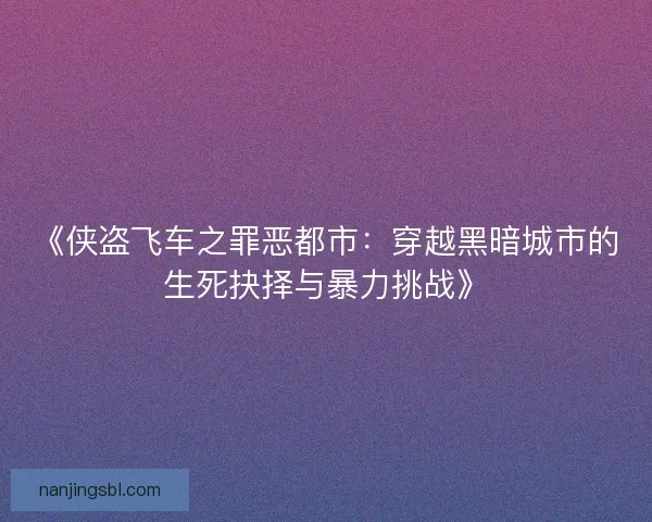 《侠盗飞车之罪恶都市:穿越黑暗城市的生死抉择与暴力挑战》 《侠盗飞车之罪恶都市:穿越黑暗城市的生死抉择与暴力挑战》