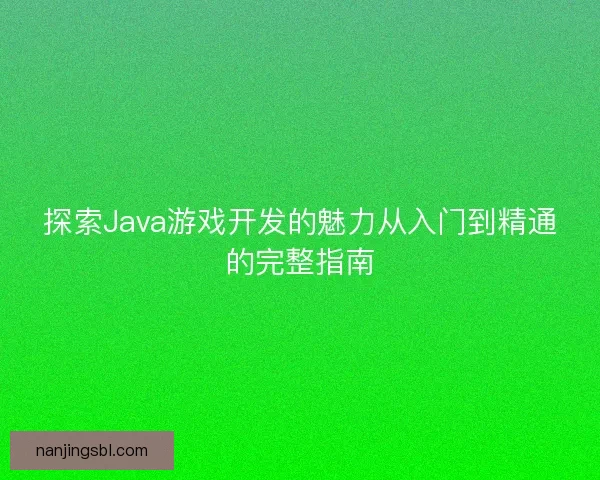 探索Java游戏开发的魅力从入门到精通的完整指南
