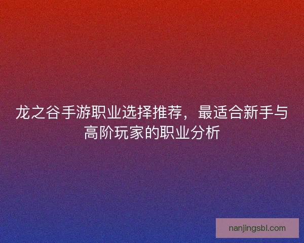 龙之谷手游职业选择推荐，最适合新手与高阶玩家的职业分析