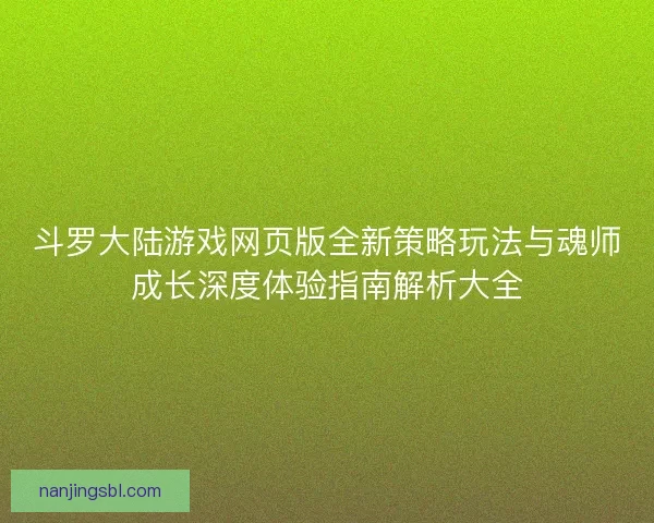斗罗大陆游戏网页版全新策略玩法与魂师成长深度体验指南解析大全