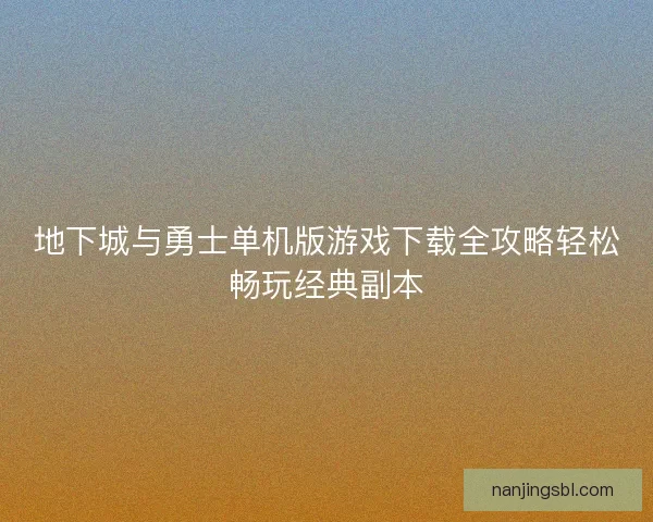 地下城与勇士单机版游戏下载全攻略轻松畅玩经典副本