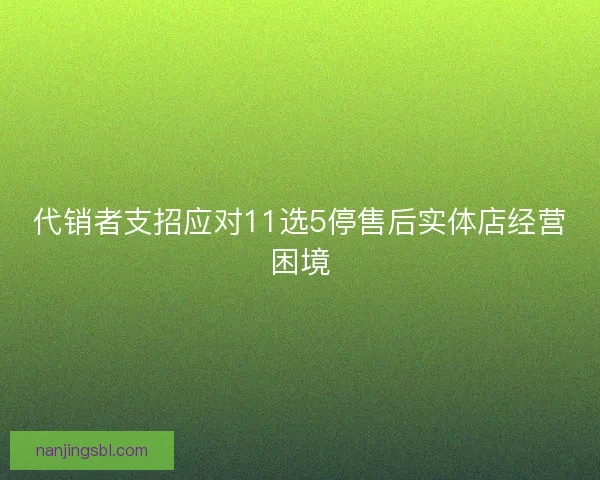 代销者支招应对11选5停售后实体店经营困境