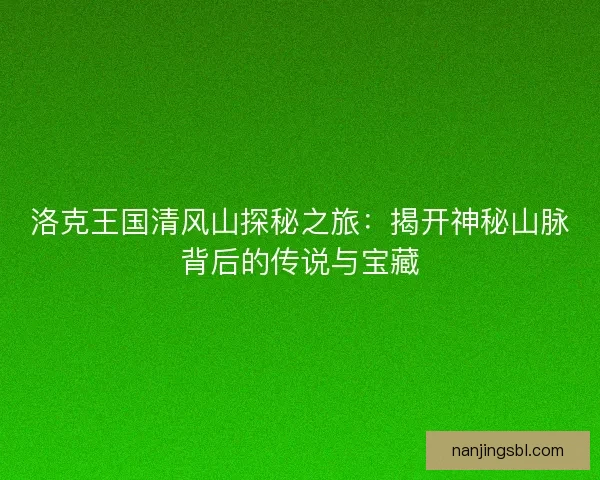 洛克王国清风山探秘之旅：揭开神秘山脉背后的传说与宝藏