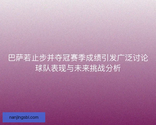 巴萨若止步并夺冠赛季成绩引发广泛讨论球队表现与未来挑战分析
