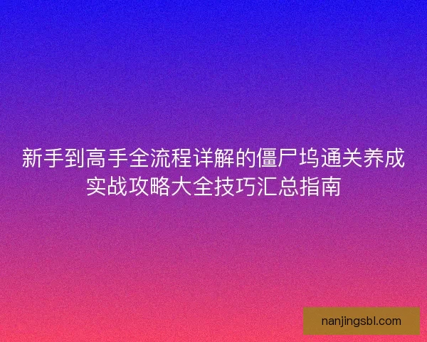 新手到高手全流程详解的僵尸坞通关养成实战攻略大全技巧汇总指南