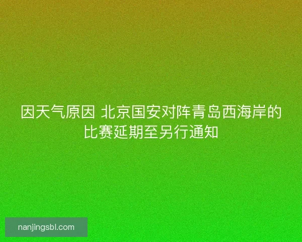 因天气原因 北京国安对阵青岛西海岸的比赛延期至另行通知