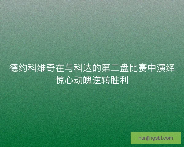 德约科维奇在与科达的第二盘比赛中演绎惊心动魄逆转胜利