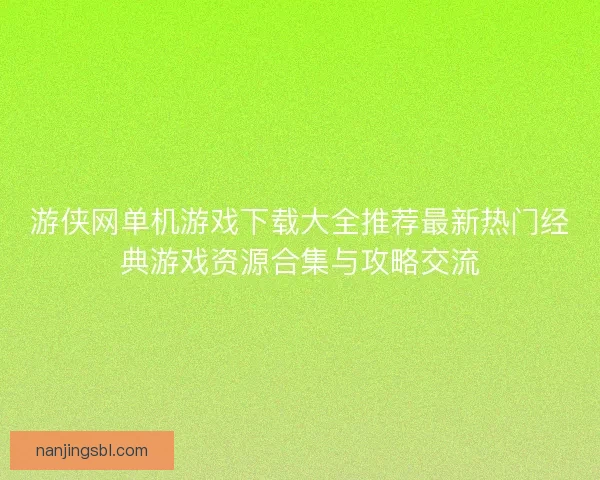 游侠网单机游戏下载大全推荐最新热门经典游戏资源合集与攻略交流