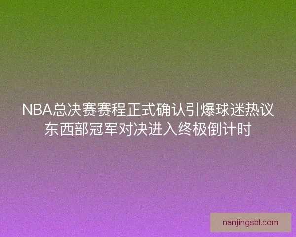 NBA总决赛赛程正式确认引爆球迷热议东西部冠军对决进入终极倒计时