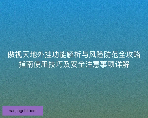 傲视天地外挂功能解析与风险防范全攻略指南使用技巧及安全注意事项详解